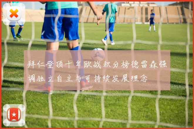 拜仁登顶十年欧战积分榜德雷森强调独立自主与可持续发展理念