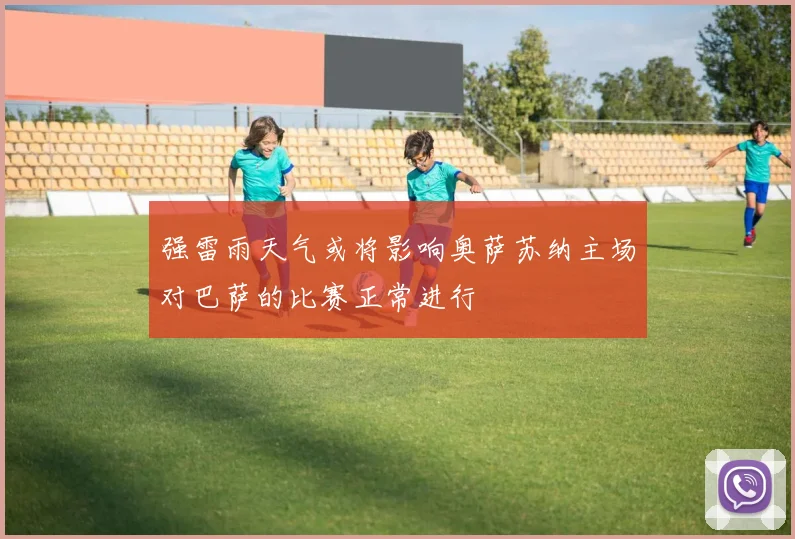 强雷雨天气或将影响奥萨苏纳主场对巴萨的比赛正常进行