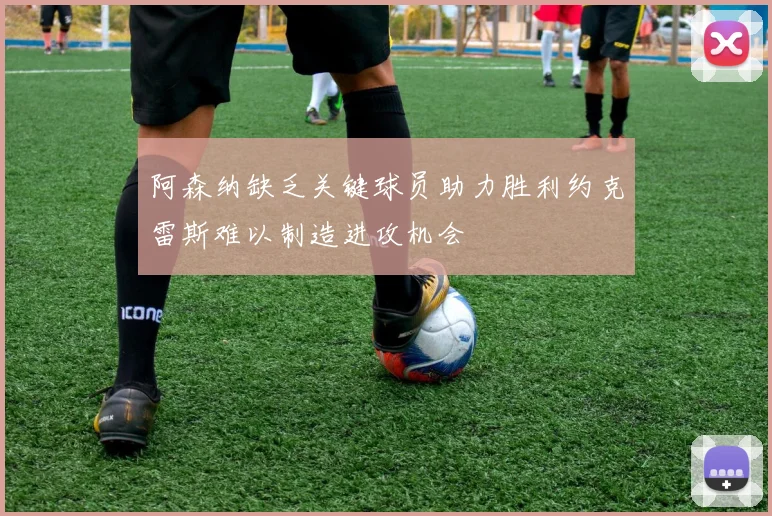 阿森纳缺乏关键球员助力胜利约克雷斯难以制造进攻机会