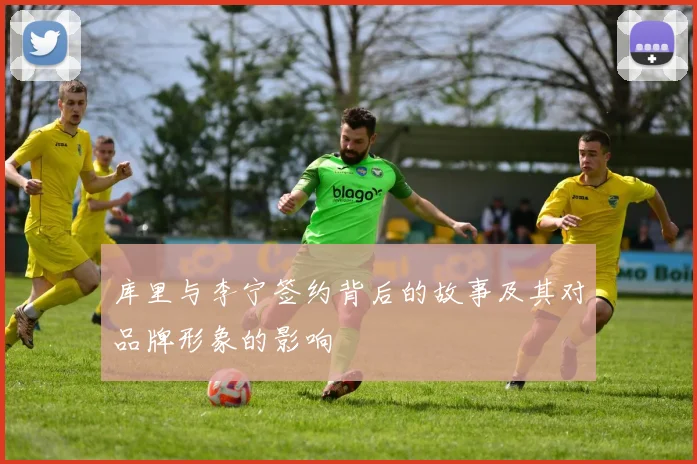 库里与李宁签约背后的故事及其对品牌形象的影响