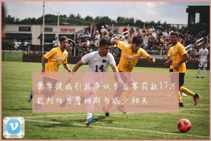萧华提成引发争议季后赛罚款17万裁判均为詹姆斯与威少相关