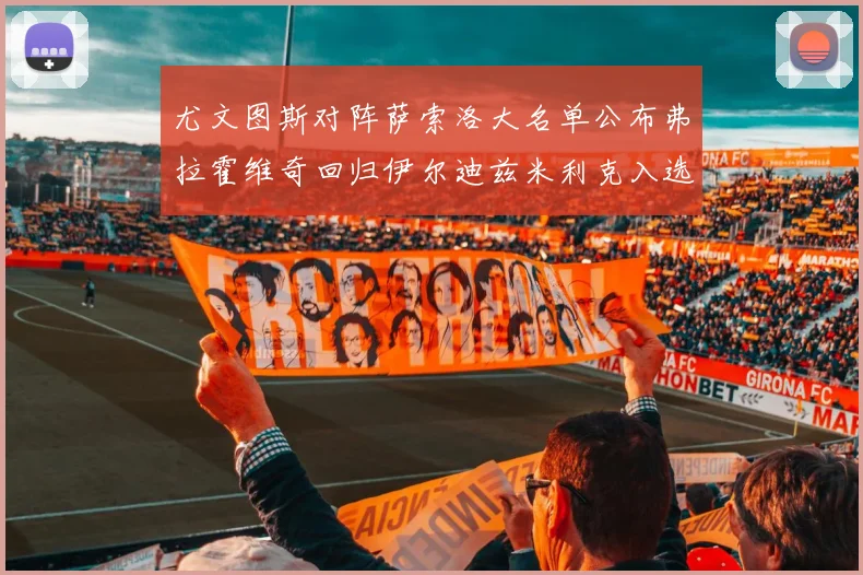 尤文图斯对阵萨索洛大名单公布弗拉霍维奇回归伊尔迪兹米利克入选