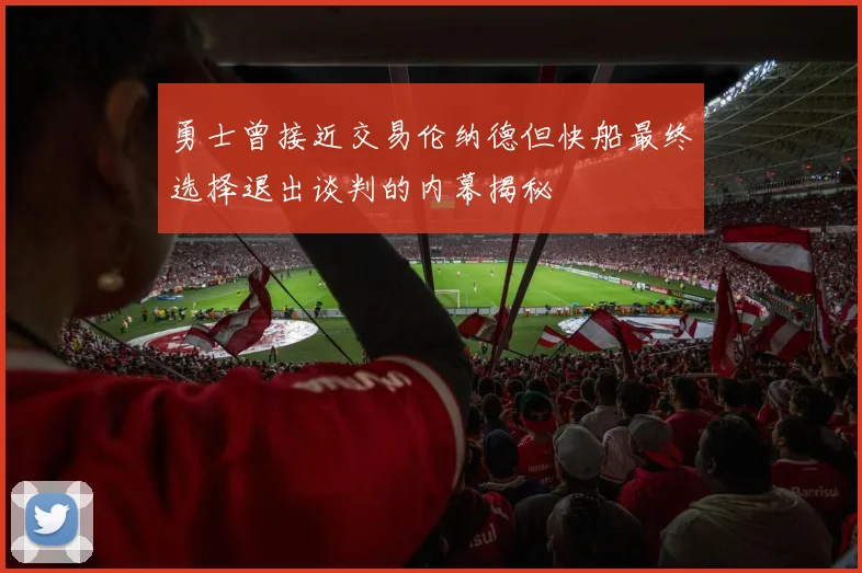 勇士曾接近交易伦纳德但快船最终选择退出谈判的内幕揭秘