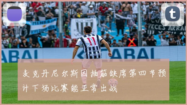 麦克丹尼尔斯因抽筋缺席第四节预计下场比赛能正常出战