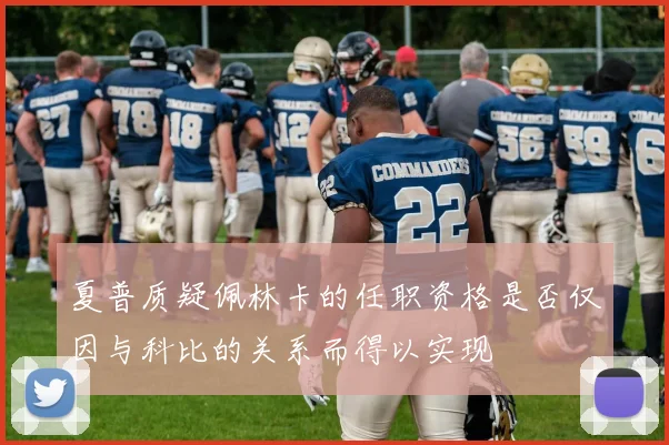 夏普质疑佩林卡的任职资格是否仅因与科比的关系而得以实现
