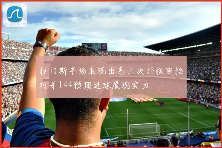 拉门斯半场表现出色三次扑救阻挡对手144预期进球展现实力