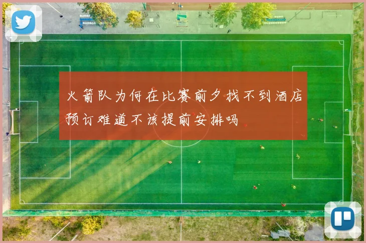 火箭队为何在比赛前夕找不到酒店预订难道不该提前安排吗